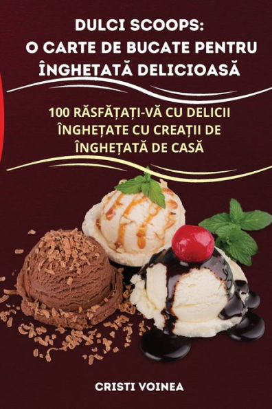 Dulci Scoops: O Carte De Bucate Pentru Înghe?Ata Delicioasa (Romanian Edition)