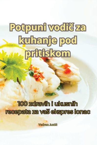 Potpuni Vodic Za Kuhanje Pod Pritiskom (Croatian Edition)