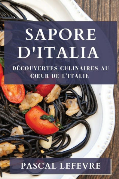 Sapore D'Italia: Decouvertes Culinaires Au Coeur De L'Italie (French Edition)
