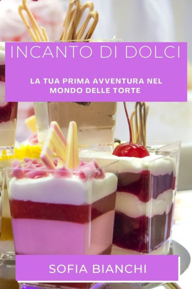 Incanto Di Dolci: La Tua Prima Avventura Nel Mondo Delle Torte (Italian Edition)