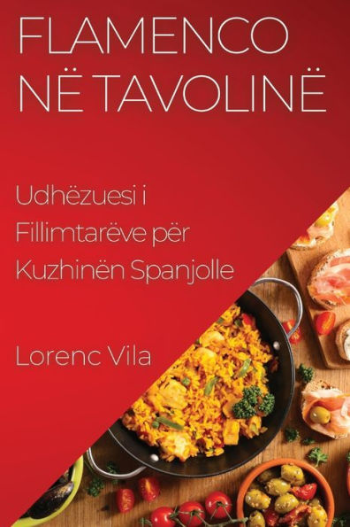 Flamenco Në Tavolinë: Udhëzuesi I Fillimtarëve Për Kuzhinën Spanjolle (Edición albanesa)