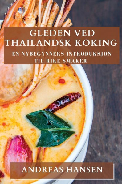 Gleden Ved Thailandsk Koking: En Nybegynners Introduksjon Til Rike Smaker (Norwegian Edition)