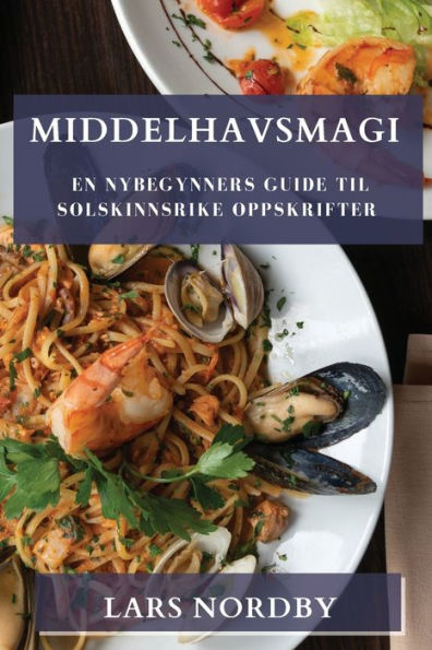 Middelhavsmagi: En Nybegynners Guide Til Solskinnsrike Oppskrifter (Norwegian Edition)