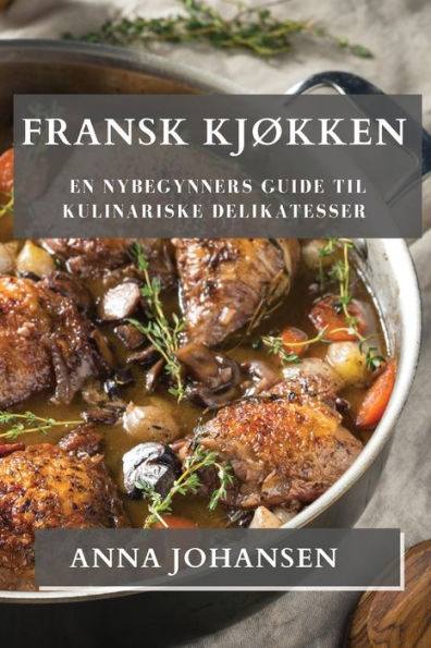 Fransk Kjøkken: En Nybegynners Guide Til Kulinariske Delikatesser (edición noruega)