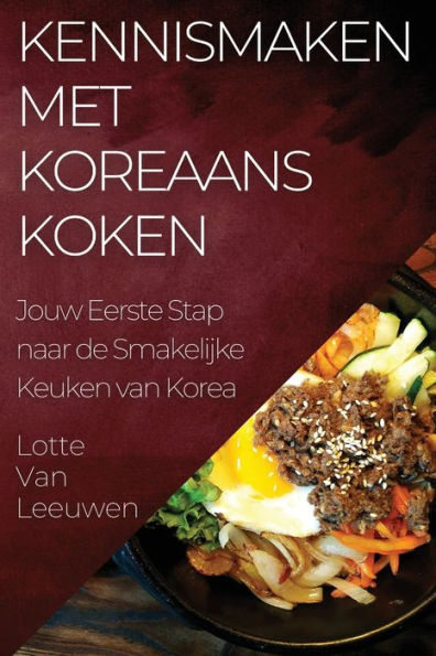 Kennismaken Met Koreanans Koken: Jouw Eerste Stap Naar De Smakelijke Keuken Van Korea (Edición holandesa)