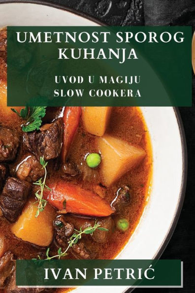 Umetnost Sporog Kuhanja: Uvod U Magiju Slow Cookera (Croatian Edition)