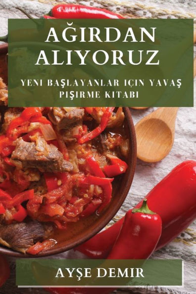 Agirdan Aliyoruz: Yeni Baslayanlar Icin Yavas Pisirme Kitabi (Turkish Edition)