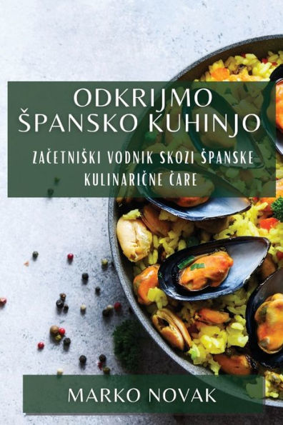 Odkrijmo Spansko Kuhinjo: Zacetniski Vodnik Skozi Spanske Kulinaricne Care (Slovene Edition)