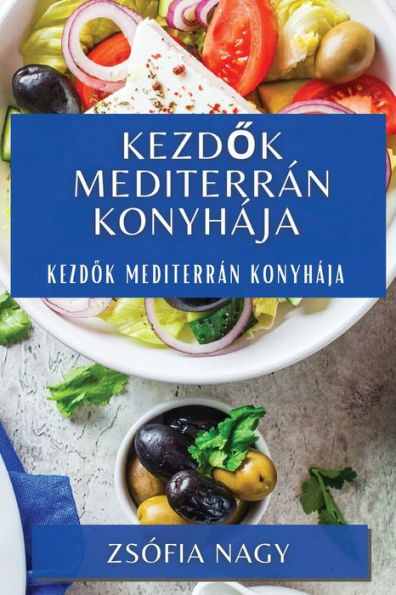 Kezdok Mediterrán Konyhája: Kezdok Mediterrán Konyhája (Hungarian Edition)