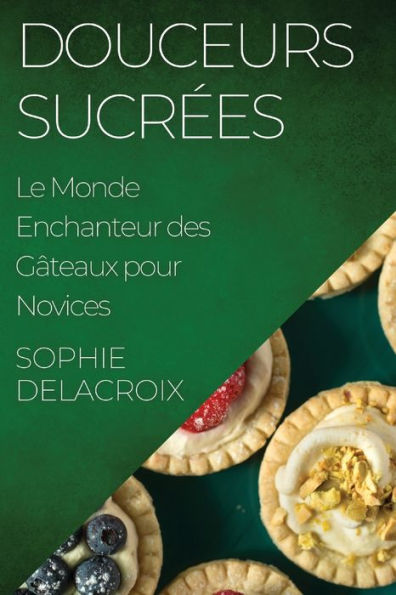 Douceurs Sucrees: Le Monde Enchanteur Des Gâteaux Pour Novices (French Edition)