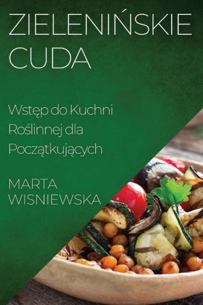 Zieleninskie Cuda: Wstep Do Kuchni Roslinnej Dla Poczatkujacych (Polish Edition)