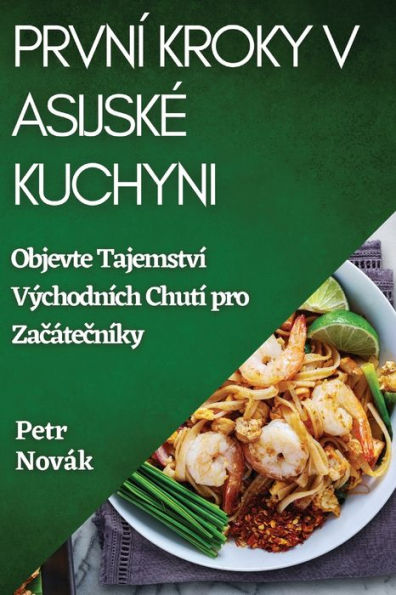 První Kroky V Asijske Kuchyni: Objevte Tajemství Východních Chutí Pro Zacátecníky (Czech Edition)