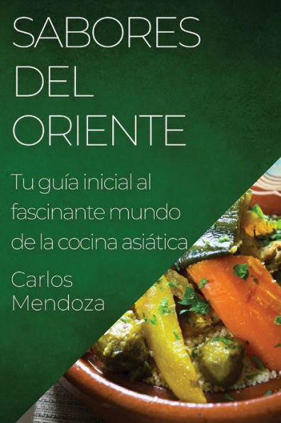 Sabores Del Oriente: Tu Guía Inicial Al Fascinante Mundo De La Cocina Asiática (Spanish Edition)