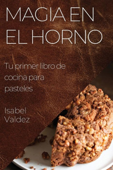 Magia En El Horno: Tu Primer Libro De Cocina Para Pasteles (Spanish Edition)