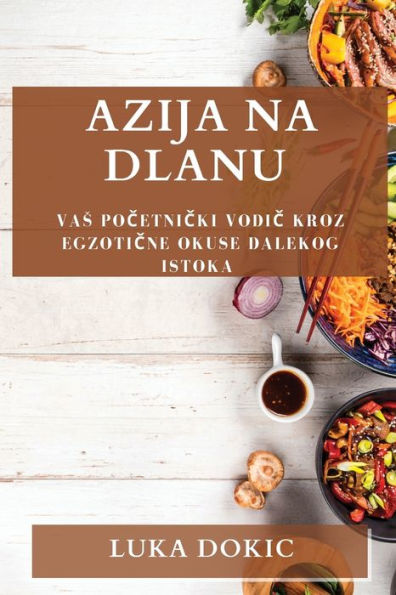 Azija Na Dlanu: Vas Pocetnicki Vodic Kroz Egzoticne Okuse Dalekog Istoka (Croatian Edition)