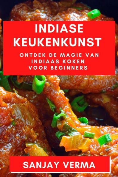 Indiase Keukenkunst: Ontdek De Magie Van Indiaas Koken Voor Beginners (Dutch Edition)