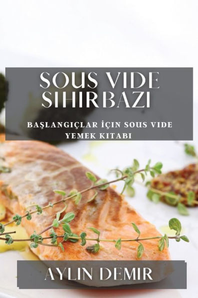 Sous Vide Sihirbazi: Baslangiclar Icin Sous Vide Yemek Kitabi (Turkish Edition)