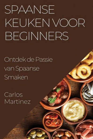 Spaanse Keuken Voor Beginners: Ontdek De Passie Van Spaanse Smaken (Dutch Edition)