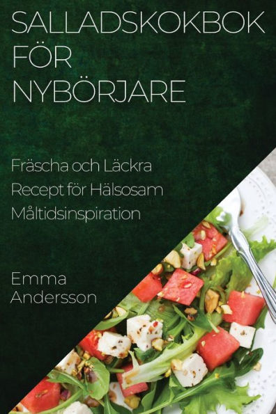 Salladskokbok För Nybörjare: Fräscha Och Läckra Recept För Hälsosam Maltidsinspiration (Swedish Edition)
