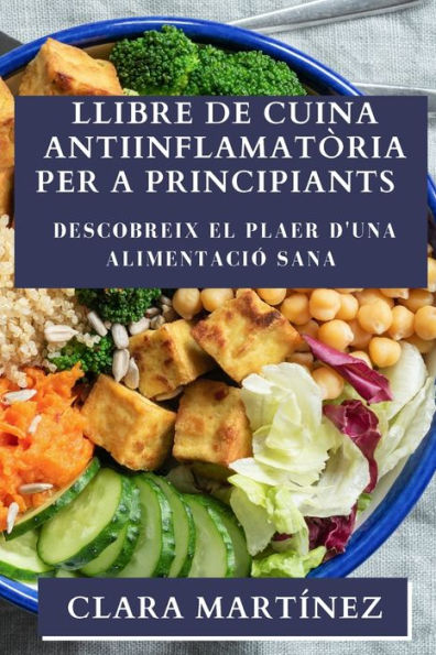 Llibre De Cuina Antiinflamatòria Per A Principiants: Descobreix El Plaer D'Una Alimentació Sana (Catalan Edition)