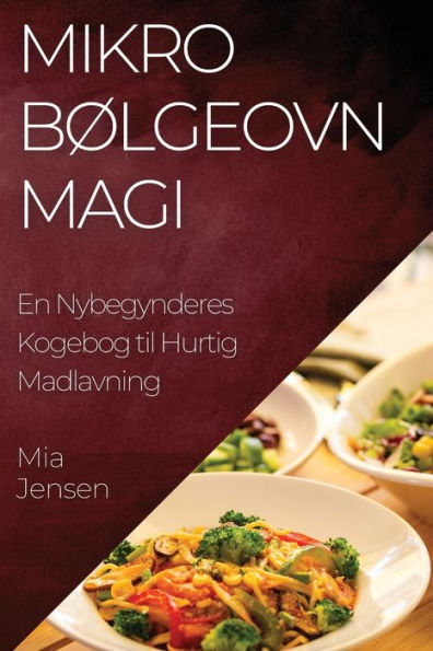 Mikrobølgeovn Magi: En Nybegynderes Kogebog Til Hurtig Madlavning (Danish Edition)