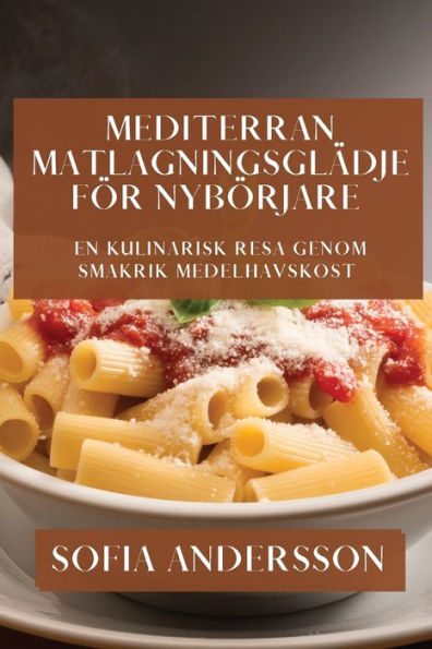 Mediterran Matlagningsglädje För Nybörjare: En Kulinarisk Resa Genom Smakrik Medelhavskost (Swedish Edition)