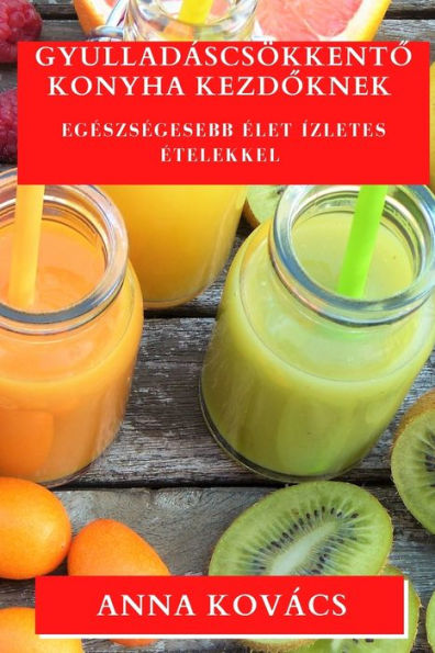 Gyulladáscsökkento Konyha Kezdoknek: Egeszsegesebb elet Ízletes etelekkel (Hungarian Edition)