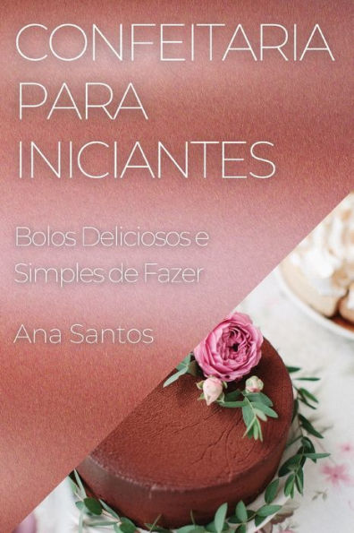 Confeitaria Para Iniciantes: Bolos Deliciosos E Simples De Fazer (Portuguese Edition)
