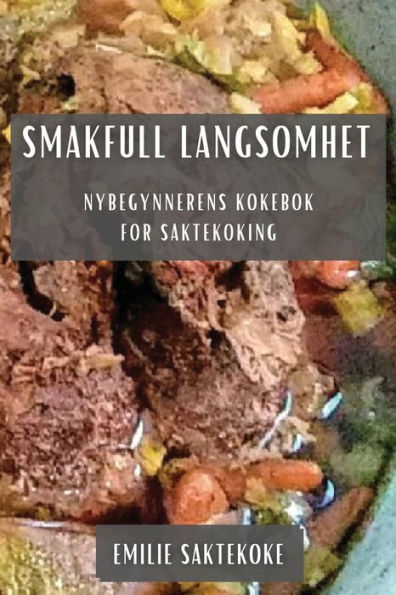 Smakfull Langsomhet: Nybegynnerens Kokebok For Saktekoking (Norwegian Edition)