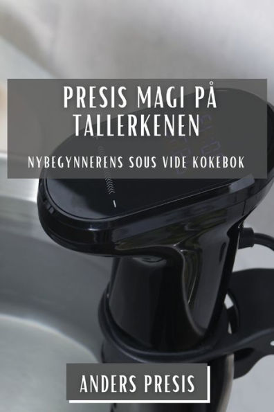 Presis Magi Pa Tallerkenen: Nybegynnerens Sous Vide Kokebok (Norwegian Edition)