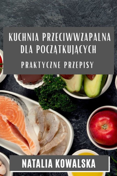 Kuchnia Przeciwwzapalna Dla Poczatkujacych: Praktyczne Przepisy (Polish Edition)