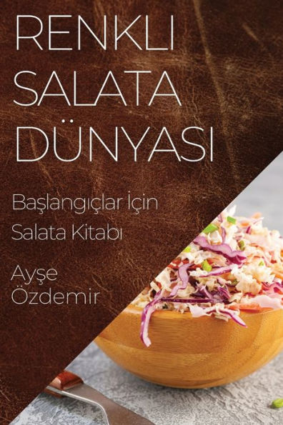 Renkli Salata Dünyasi: Baslangiclar Icin Salata Kitabi (Turkish Edition)