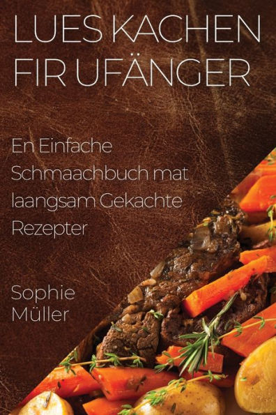 Lues Kachen Fir Ufänger: En Einfache Schmaachbuch Mat Laangsam Gekachte Rezepter (Luxembourgish Edition)