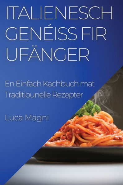 Italienesch Geneiss Fir Ufänger: En Einfach Kachbuch Mat Traditiounelle Rezepter (Luxembourgish Edition)