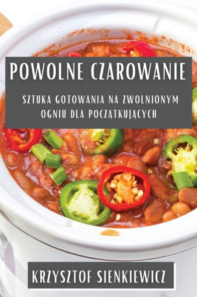 Powolne Czarowanie: Sztuka Gotowania Na Zwolnionym Ogniu Dla Poczatkujacych (Polish Edition)