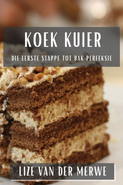 Koek Kuier: Die Eerste Stappe Tot Bak Perfeksie (Afrikaans Edition)