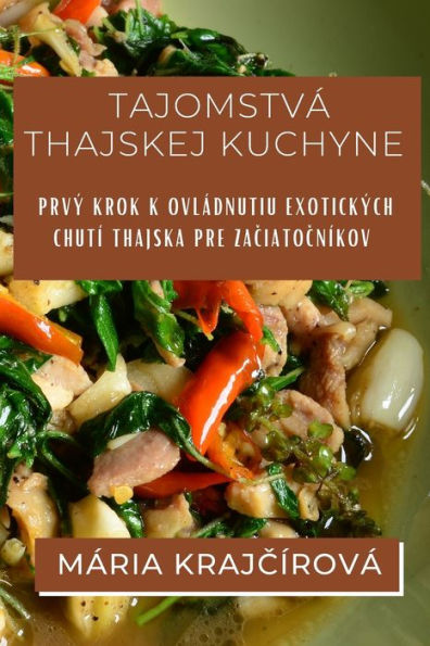 Tajomstvá Thajskej Kuchyne: Prvý Krok K Ovládnutiu Exotických Chutí Thajska Pre Zaciatocníkov (Slovak Edition)