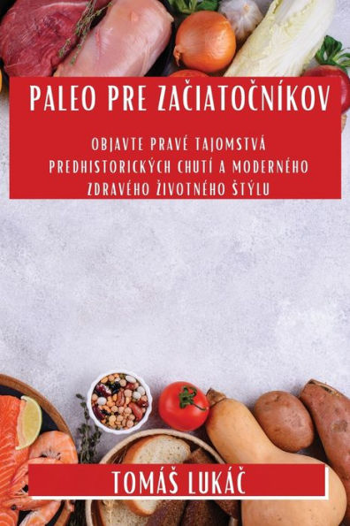 Paleo Pre Zaciatocníkov: Objavte Prave Tajomstvá Predhistorických Chutí A Moderneho Zdraveho Zivotneho Stýlu (Slovak Edition)