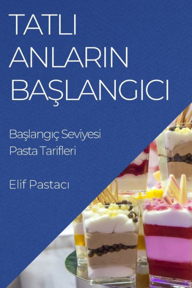 Tatli Anlarin Baslangici: Baslangic Seviyesi Pasta Tarifleri (Turkish Edition)