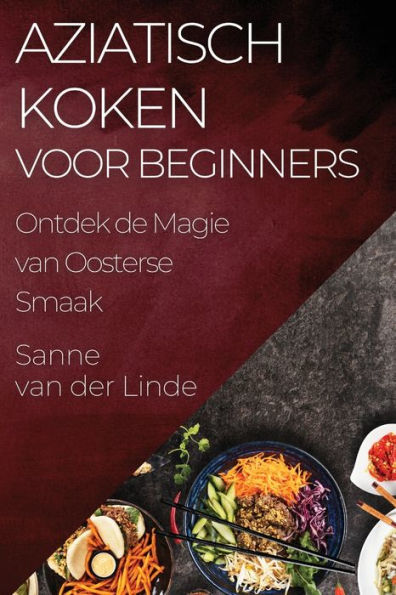 Aziatisch Koken Voor Beginners: Ontdek De Magie Van Oosterse Smaak (Dutch Edition)