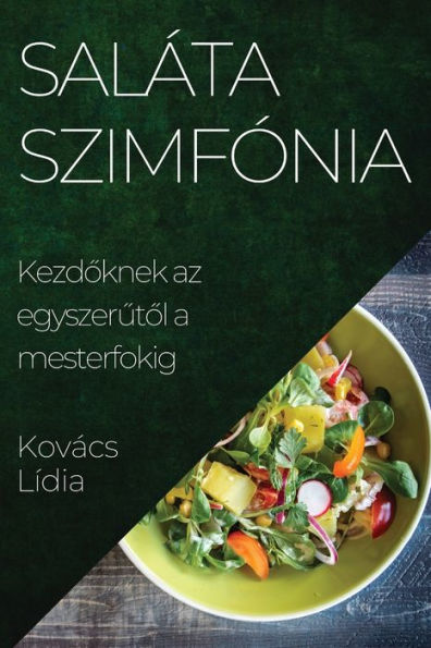 Saláta Szimfónia: Kezdoknek Az Egyszerutol A Mesterfokig (Hungarian Edition)