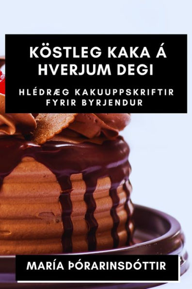 Köstleg Kaka Á Hverjum Degi: Hledræg Kakuuppskriftir Fyrir Byrjendur (Icelandic Edition)