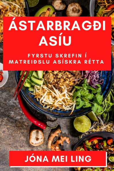 Ástarbragði Asíu: Fyrstu Skrefin Í Matreiðslu Asískra Retta (Icelandic Edition)