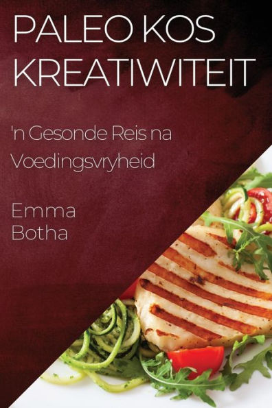 Paleo Kos Kreatiwiteit: 'N Gesonde Reis Na Voedingsvryheid (Afrikaans Edition)