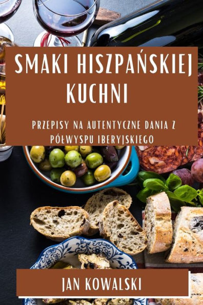Smaki Hiszpanskiej Kuchni: Przepisy Na Autentyczne Dania Z Pólwyspu Iberyjskiego (Polish Edition)