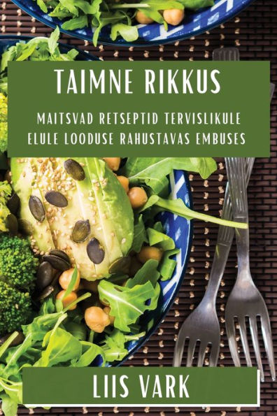 Taimne Rikkus: Maitsvad Retseptid Tervislikule Elule Looduse Rahustavas Embuses (Estonian Edition)
