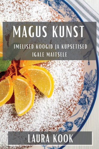 Magus Kunst: Imelised Koogid Ja Küpsetised Igale Maitsele (Estonian Edition)