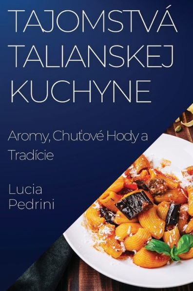 Tajomstvá Talianskej Kuchyne: Aromy, Chutove Hody A Tradície (Edición eslovaca)