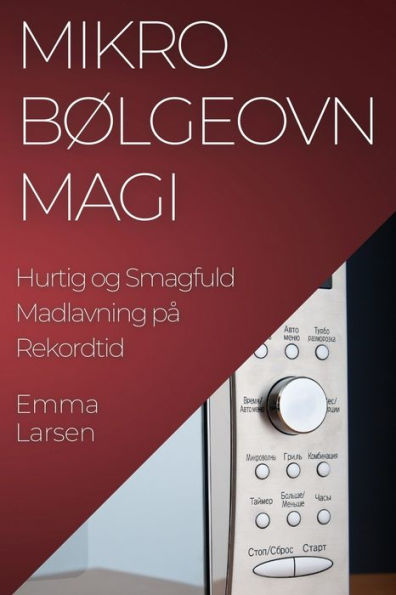 Mikrobølgeovn Magi: Hurtig Og Smagfuld Madlavning Pa Rekordtid (Danish Edition)