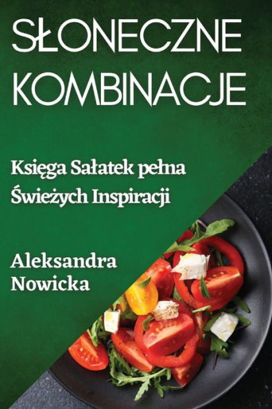 Sloneczne Kombinacje: Ksiega Salatek Pelna Swiezych Inspiracji (Polish Edition)